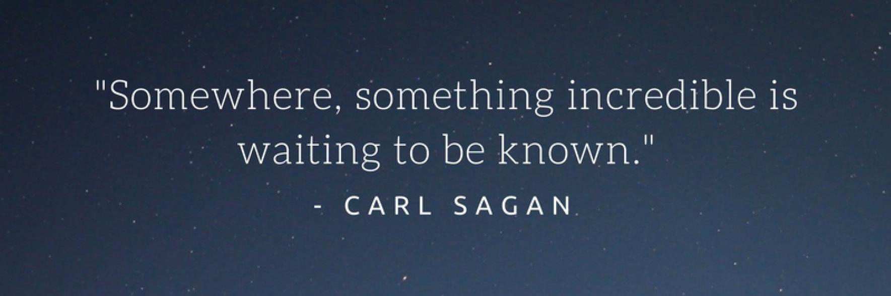 Somewhere, something incredible is waiting to be known
